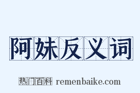 阿妹反义词是什么意思的图片